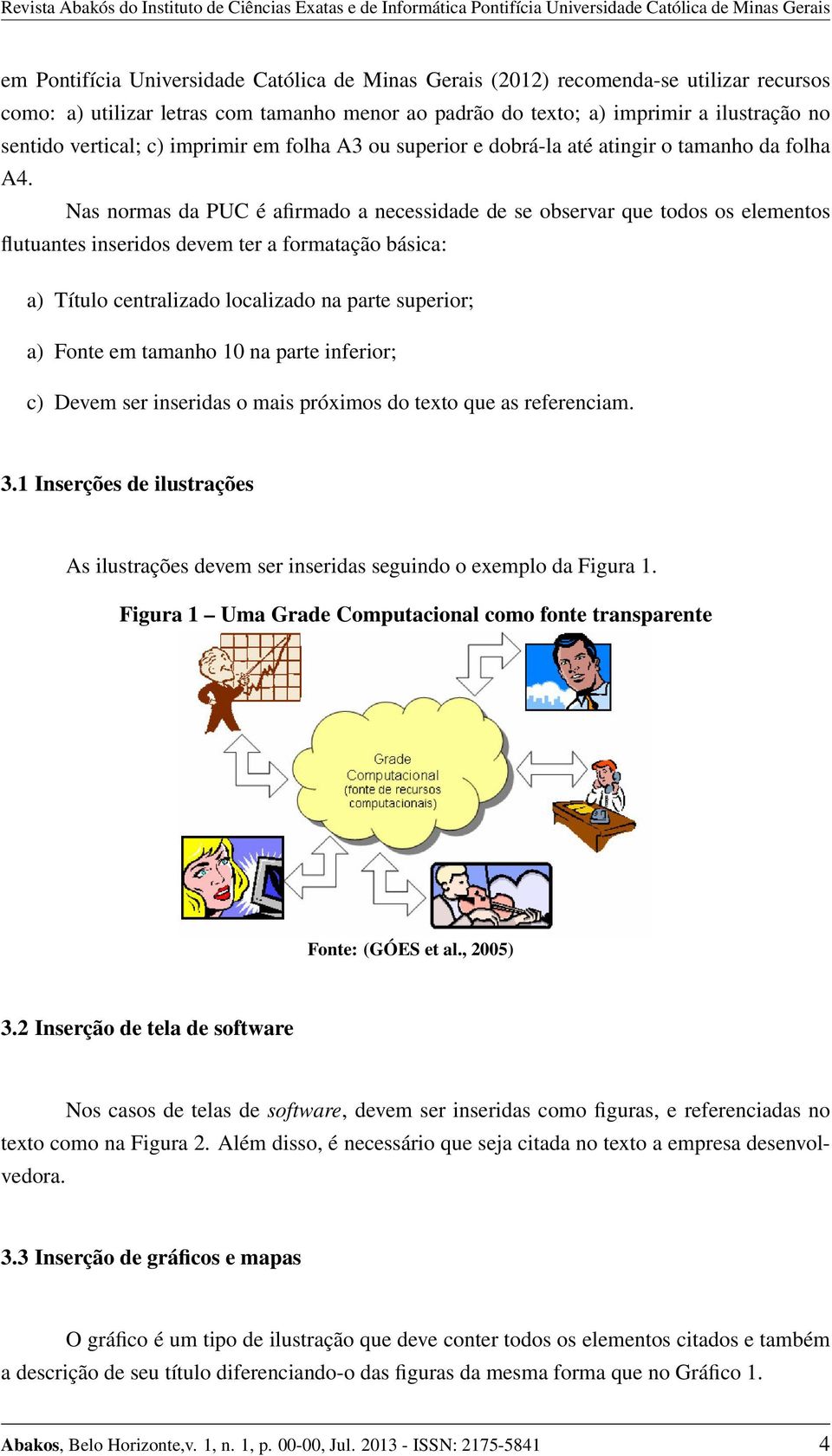 Nas normas da PUC é afirmado a necessidade de se observar que todos os elementos flutuantes inseridos devem ter a formatação básica: a) Título centralizado localizado na parte superior; a) Fonte em