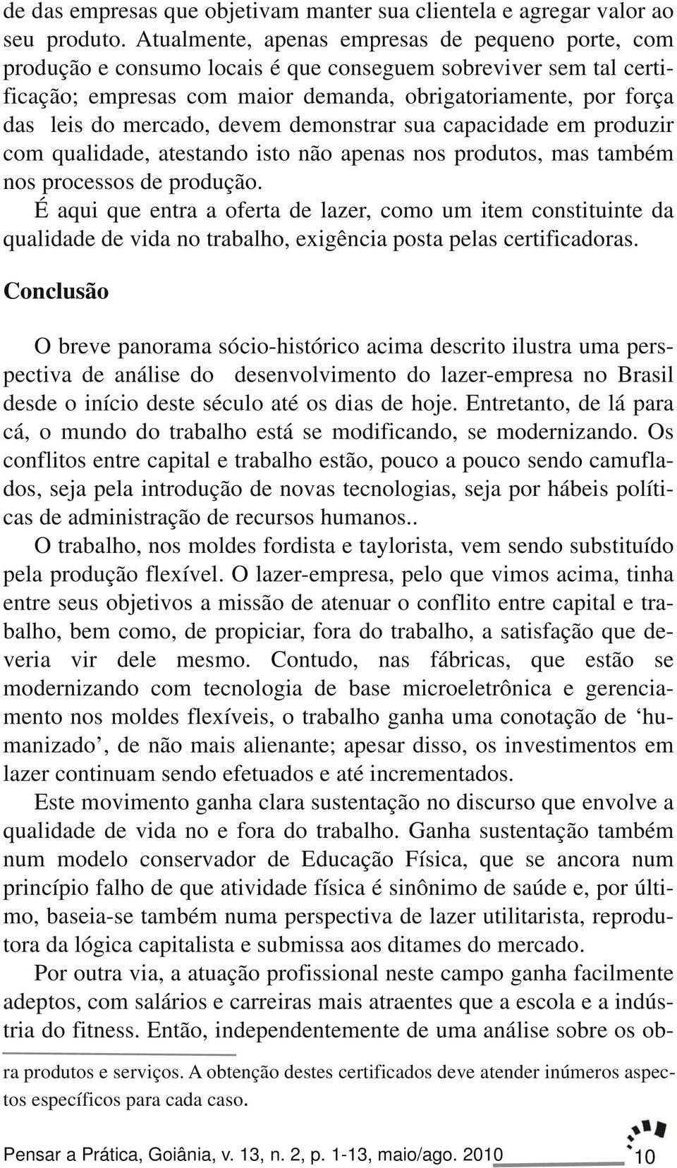 mercado, devem demonstrar sua capacidade em produzir com qualidade, atestando isto não apenas nos produtos, mas também nos processos de produção.