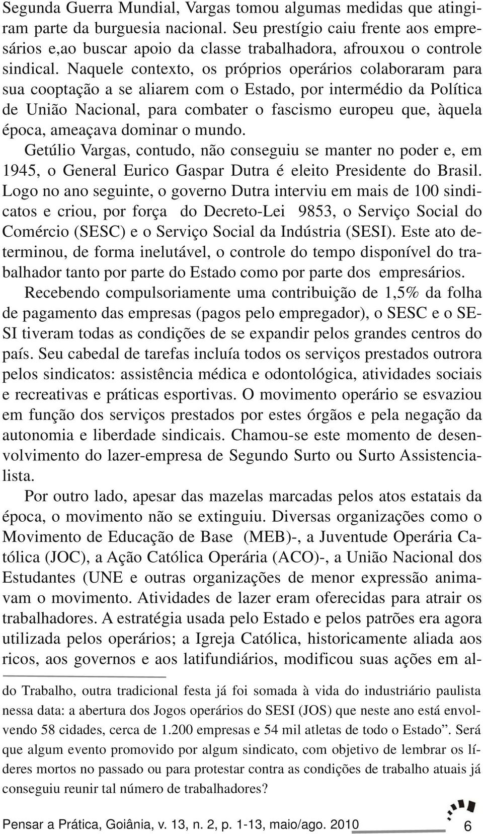 Naquele contexto, os próprios operários colaboraram para sua cooptação a se aliarem com o Estado, por intermédio da Política de União Nacional, para combater o fascismo europeu que, àquela época,