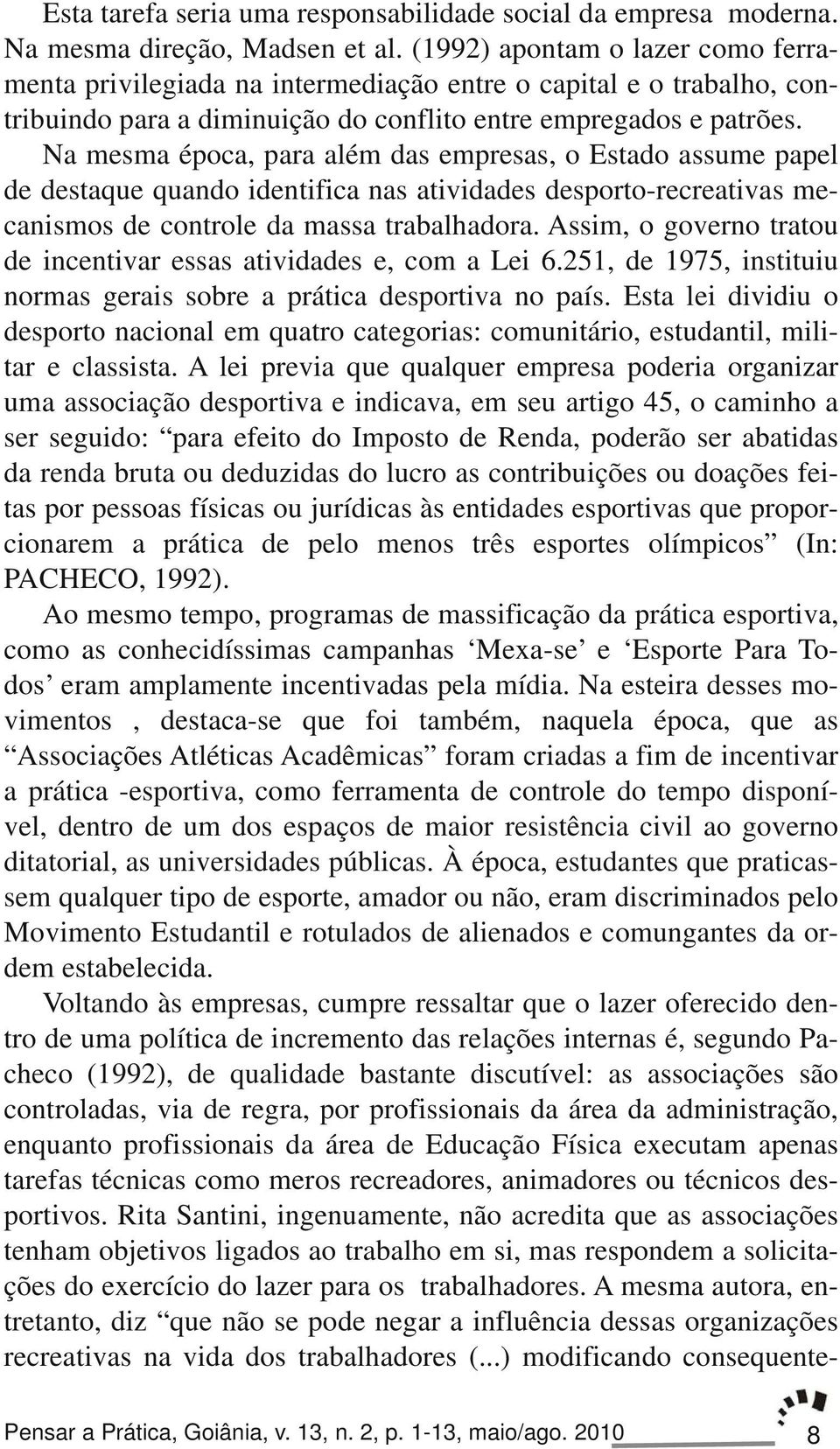 Na mesma época, para além das empresas, o Estado assume papel de destaque quando identifica nas atividades desporto recreativas mecanismos de controle da massa trabalhadora.