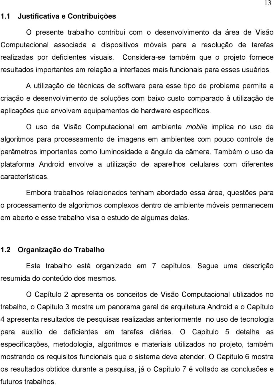 A utilização de técnicas de software para esse tipo de problema permite a criação e desenvolvimento de soluções com baixo custo comparado à utilização de aplicações que envolvem equipamentos de