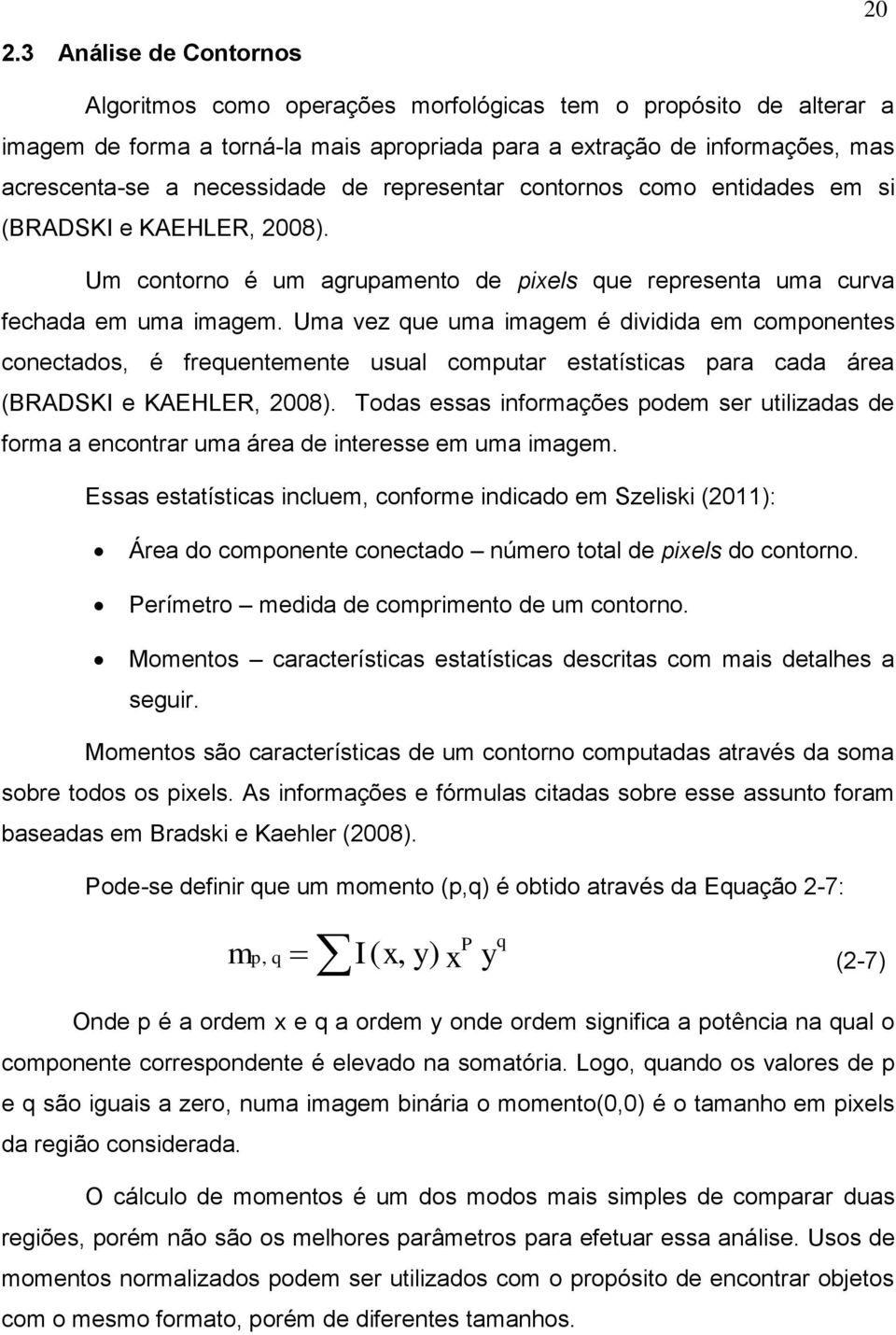 Uma vez que uma imagem é dividida em componentes conectados, é frequentemente usual computar estatísticas para cada área (BRADSKI e KAEHLER, 2008).