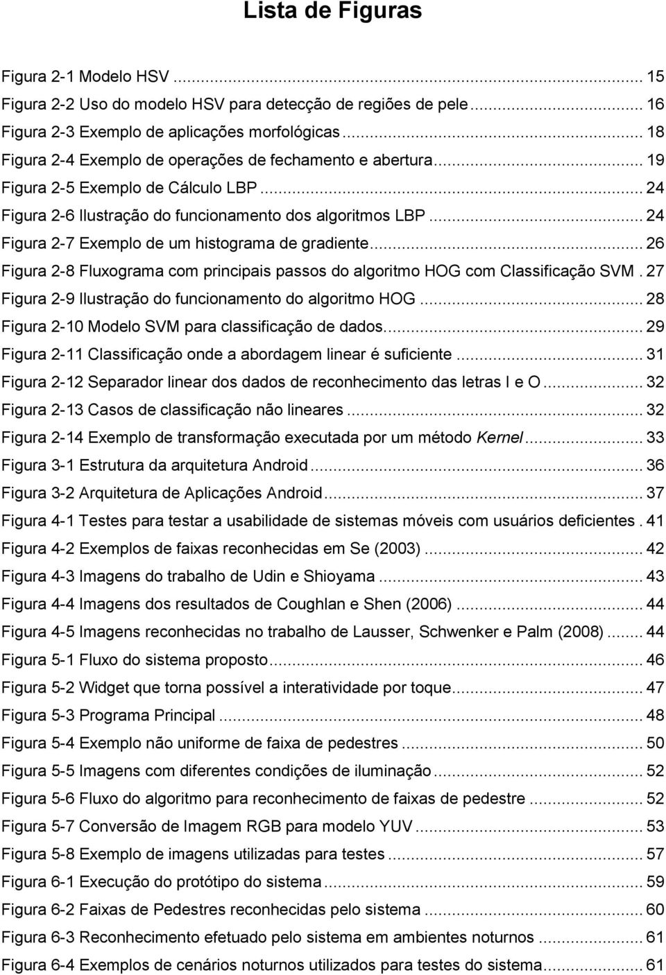 .. 24 Figura 2-7 Exemplo de um histograma de gradiente... 26 Figura 2-8 Fluxograma com principais passos do algoritmo HOG com Classificação SVM.