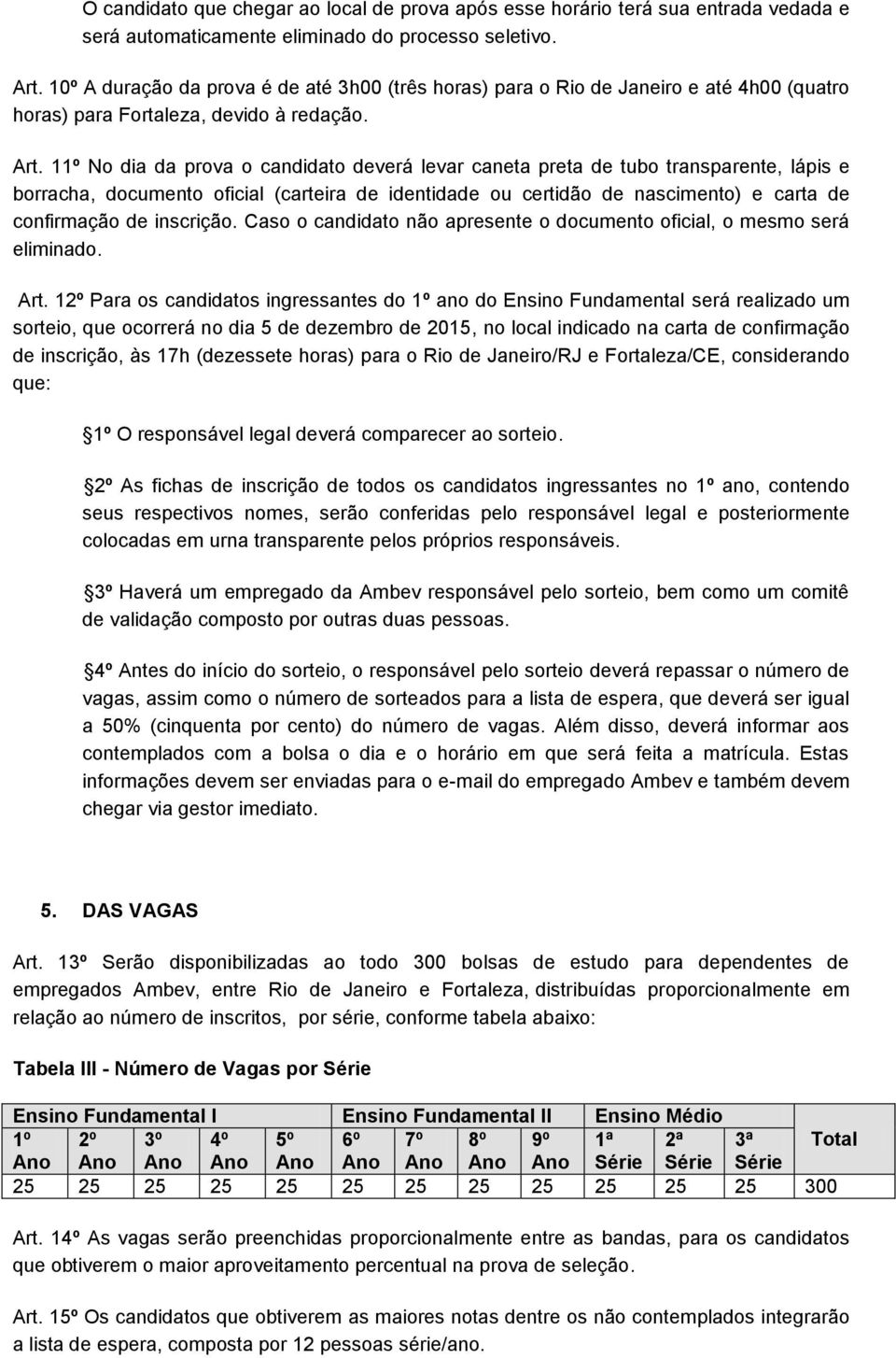 11º No dia da prova o candidato deverá levar caneta preta de tubo transparente, lápis e borracha, documento oficial (carteira de identidade ou certidão de nascimento) e carta de confirmação de