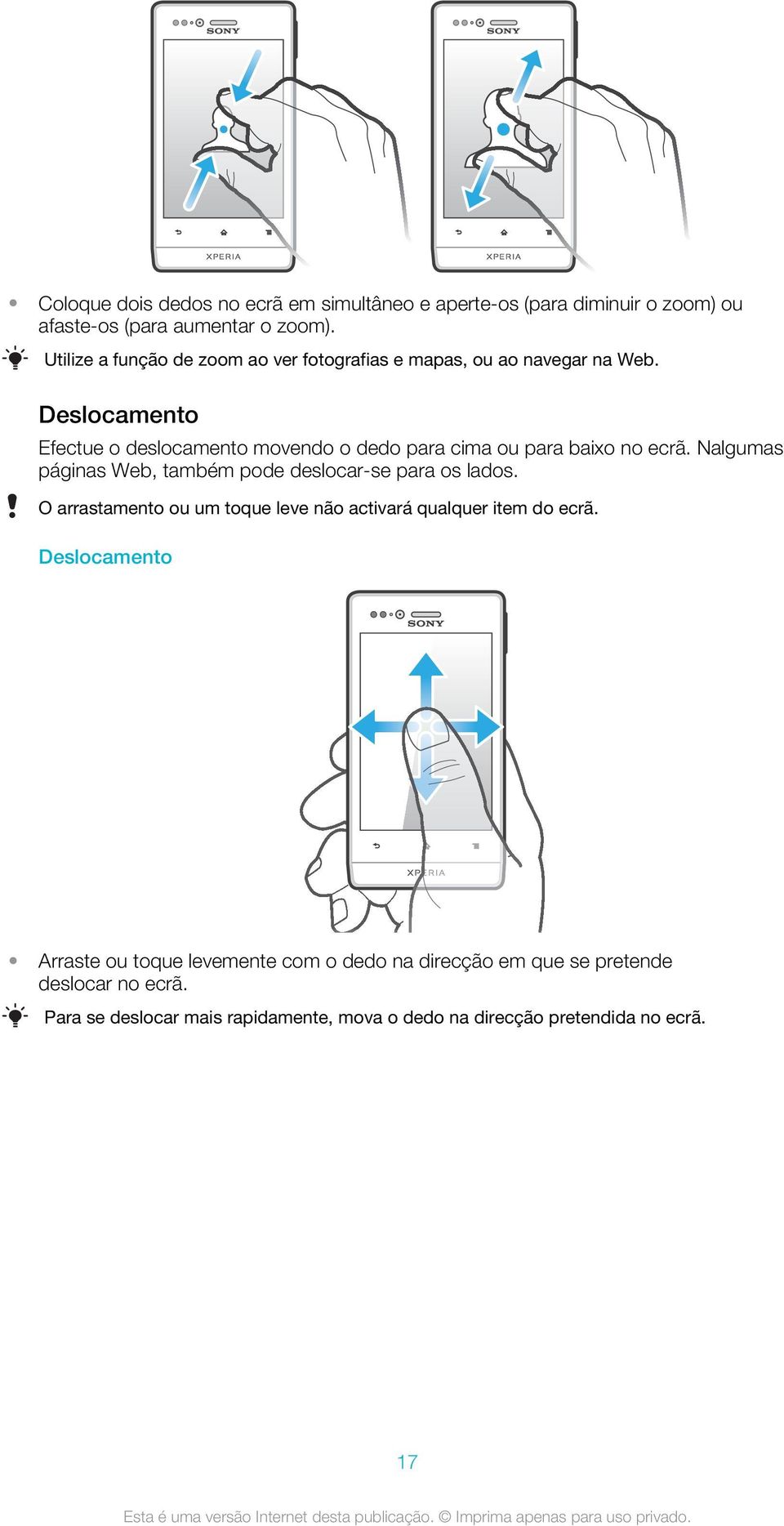 Deslocamento Efectue o deslocamento movendo o dedo para cima ou para baixo no ecrã. Nalgumas páginas Web, também pode deslocar-se para os lados.