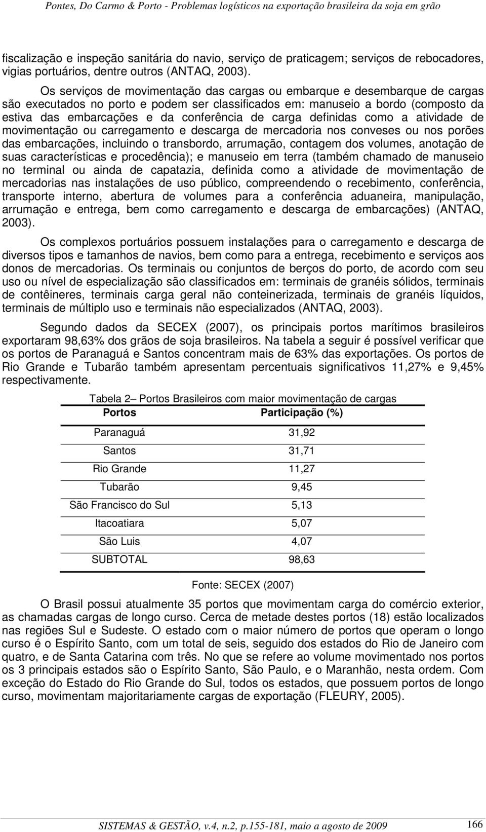 de carga definidas como a atividade de movimentação ou carregamento e descarga de mercadoria nos conveses ou nos porões das embarcações, incluindo o transbordo, arrumação, contagem dos volumes,