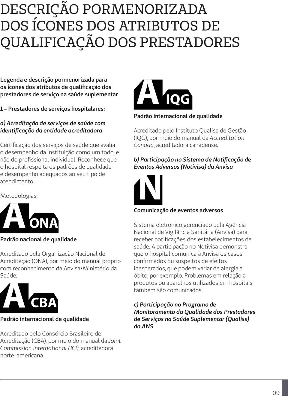 instituição como um todo, e não do profissional individual. Reconhece que o hospital respeita os padrões de qualidade e desempenho adequados ao seu tipo de atendimento.