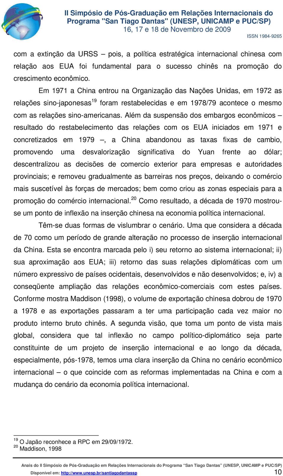 Além da suspensão dos embargos econômicos resultado do restabelecimento das relações com os EUA iniciados em 1971 e concretizados em 1979, a China abandonou as taxas fixas de cambio, promovendo uma