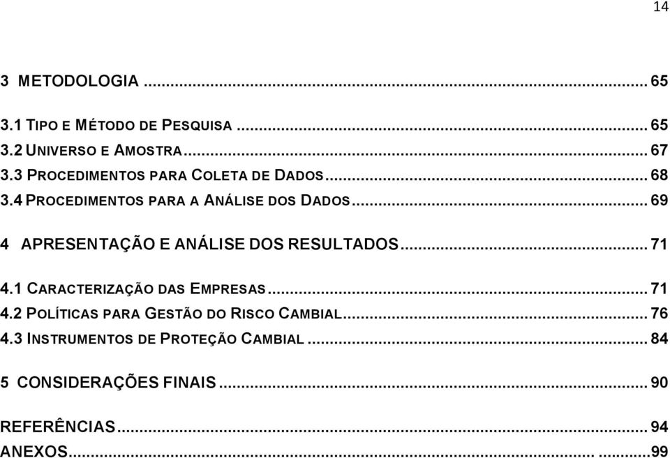 .. 69 4 APRESENTAÇÃO E ANÁLISE DOS RESULTADOS... 71 4.1 CARACTERIZAÇÃO DAS EMPRESAS... 71 4.2 POLÍTICAS PARA GESTÃO DO RISCO CAMBIAL.