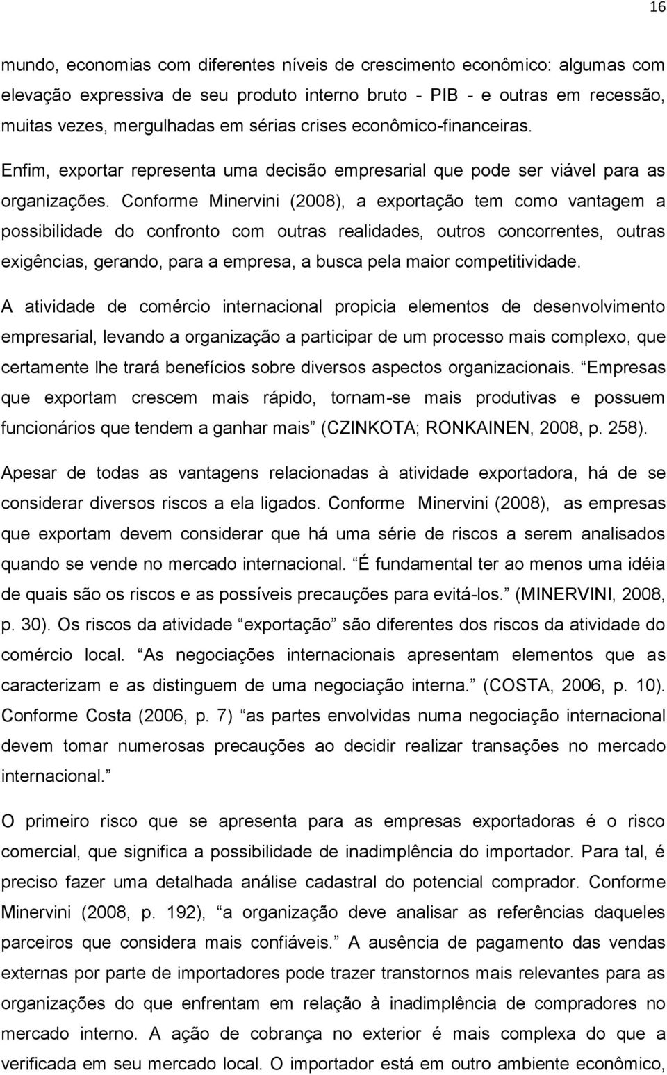 Conforme Minervini (2008), a exportação tem como vantagem a possibilidade do confronto com outras realidades, outros concorrentes, outras exigências, gerando, para a empresa, a busca pela maior