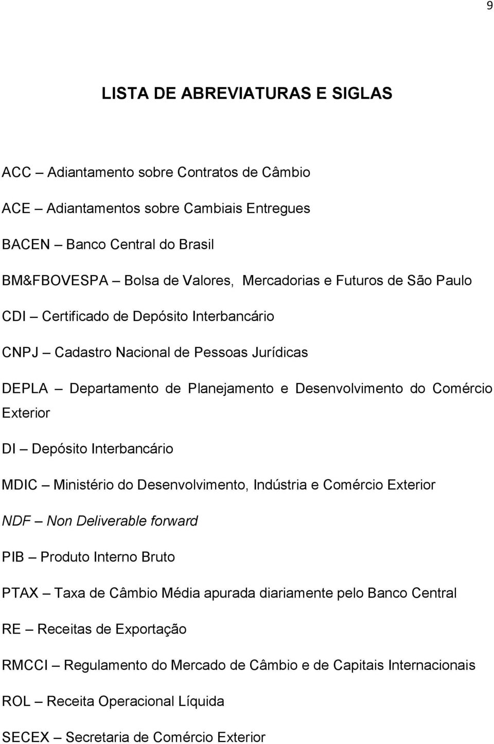 Exterior DI Depósito Interbancário MDIC Ministério do Desenvolvimento, Indústria e Comércio Exterior NDF Non Deliverable forward PIB Produto Interno Bruto PTAX Taxa de Câmbio Média