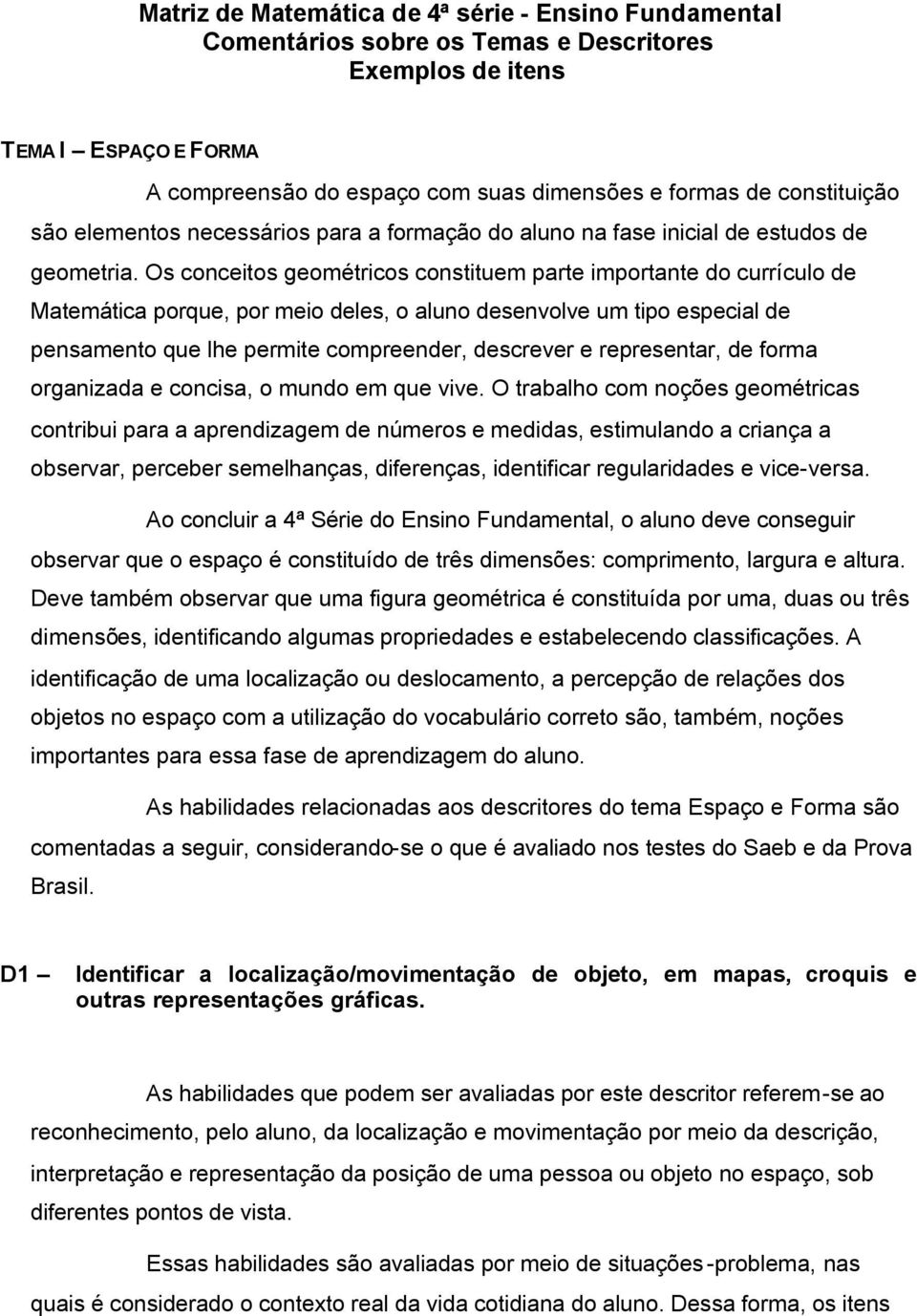 Os conceitos geométricos constituem parte importante do currículo de Matemática porque, por meio deles, o aluno desenvolve um tipo especial de pensamento que lhe permite compreender, descrever e