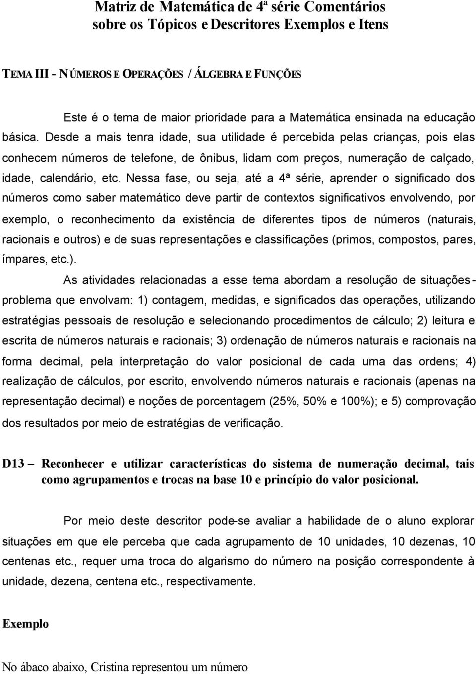 Desde a mais tenra idade, sua utilidade é percebida pelas crianças, pois elas conhecem números de telefone, de ônibus, lidam com preços, numeração de calçado, idade, calendário, etc.