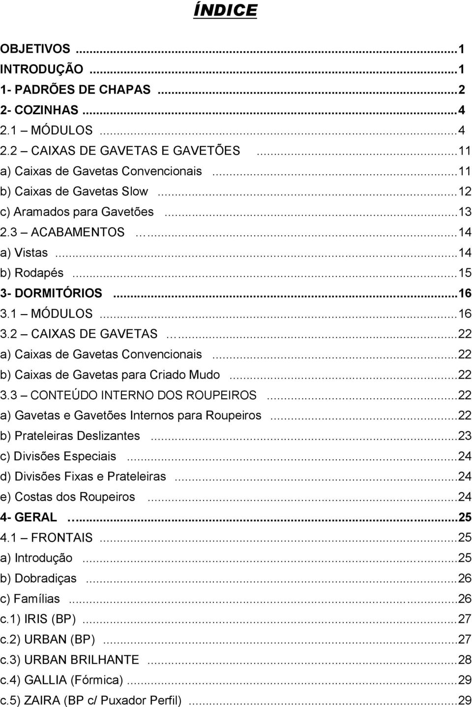 .. 22 a) Caixas de Gavetas Convencionais... 22 b) Caixas de Gavetas para Criado Mudo... 22 3.3 CONTEÚDO INTERNO DOS ROUPEIROS... 22 a) Gavetas e Gavetões Internos para Roupeiros.