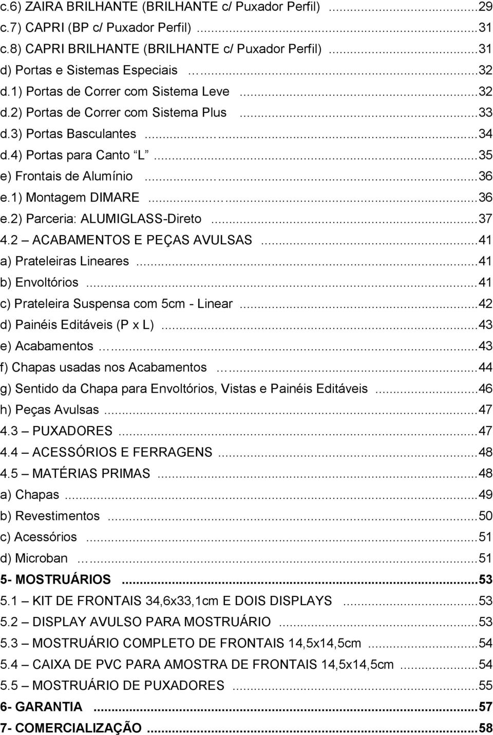 1) Montagem DIMARE...... 36 e.2) Parceria: ALUMIGLASS-Direto... 37 4.2 ACABAMENTOS E PEÇAS AVULSAS... 41 a) Prateleiras Lineares... 41 b) Envoltórios... 41 c) Prateleira Suspensa com 5cm - Linear.