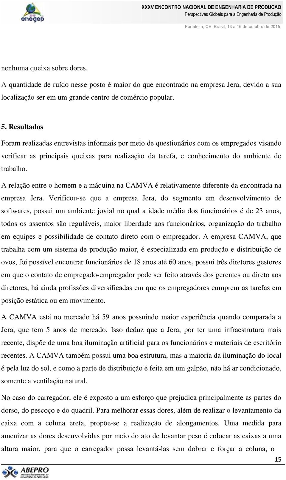 A relação entre o homem e a máquina na CAMVA é relativamente diferente da encontrada na empresa Jera.