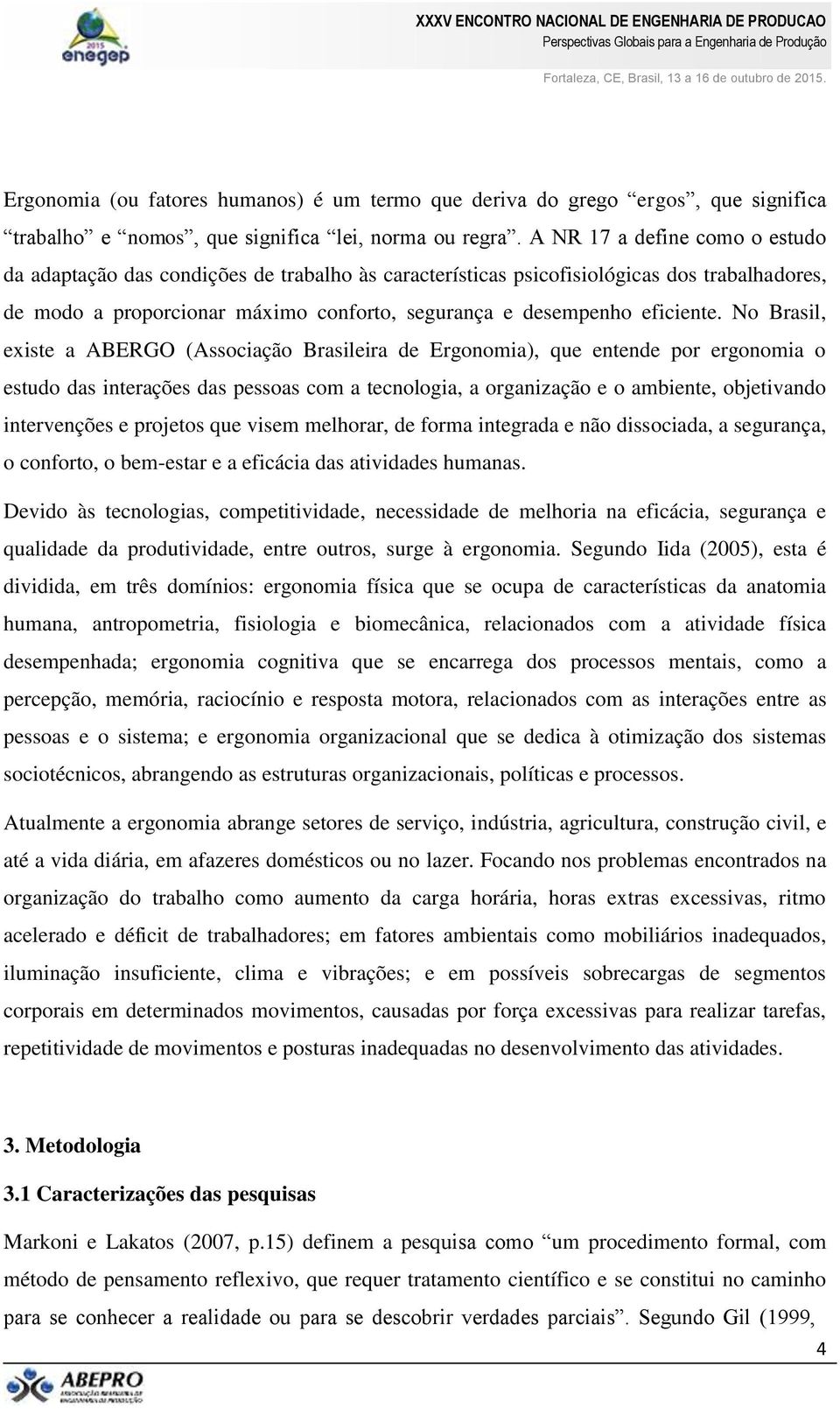 No Brasil, existe a ABERGO (Associação Brasileira de Ergonomia), que entende por ergonomia o estudo das interações das pessoas com a tecnologia, a organização e o ambiente, objetivando intervenções e