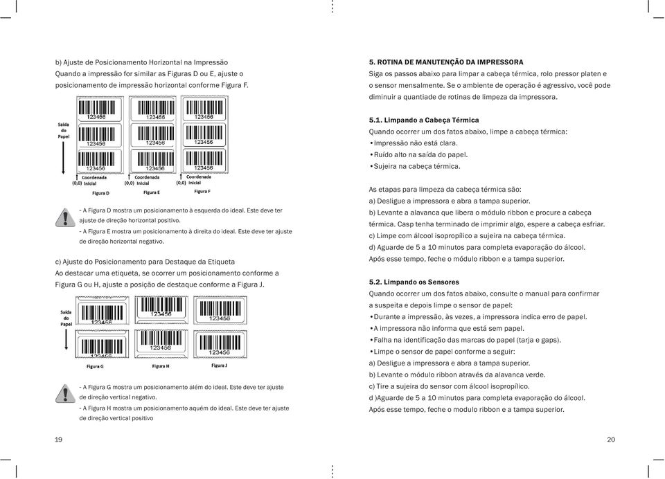 Se o ambiente de operação é agressivo, você pode diminuir a quantiade de rotinas de limpeza da impressora. 5.1.