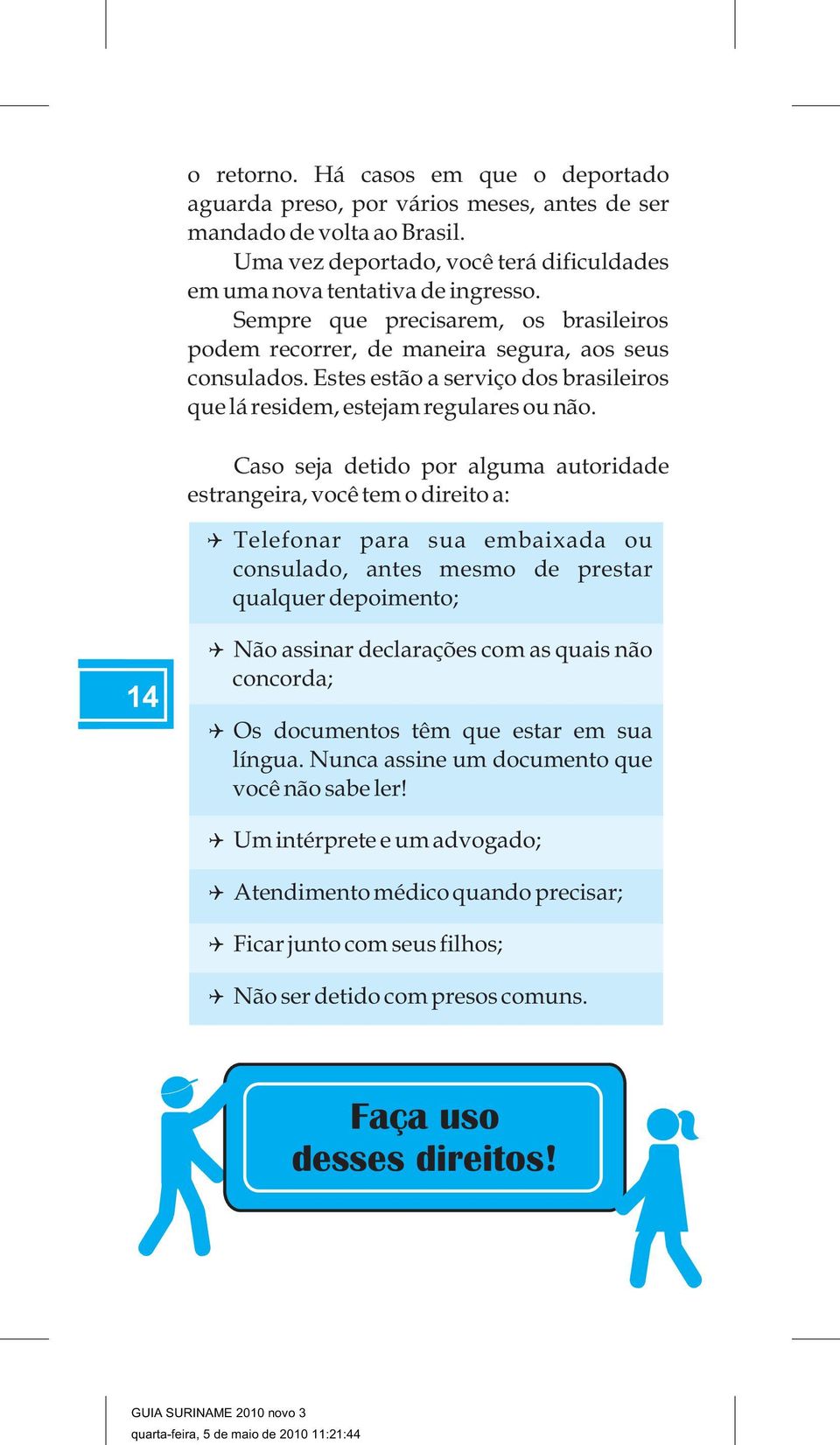 Caso seja detido por alguma autoridade estrangeira, você tem o direito a: Telefonar para sua embaixada ou consulado, antes mesmo de prestar qualquer depoimento; 14 Não assinar declarações com as