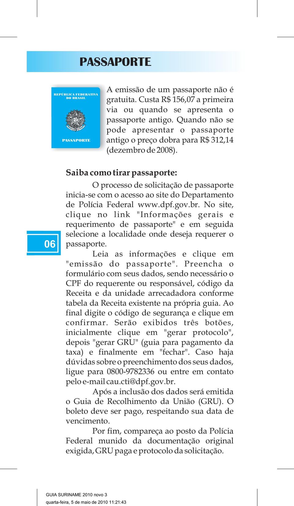 06 Saiba como tirar passaporte: O processo de solicitação de passaporte inicia-se com o acesso ao site do Departamento de Polícia Federal www.dpf.gov.br.