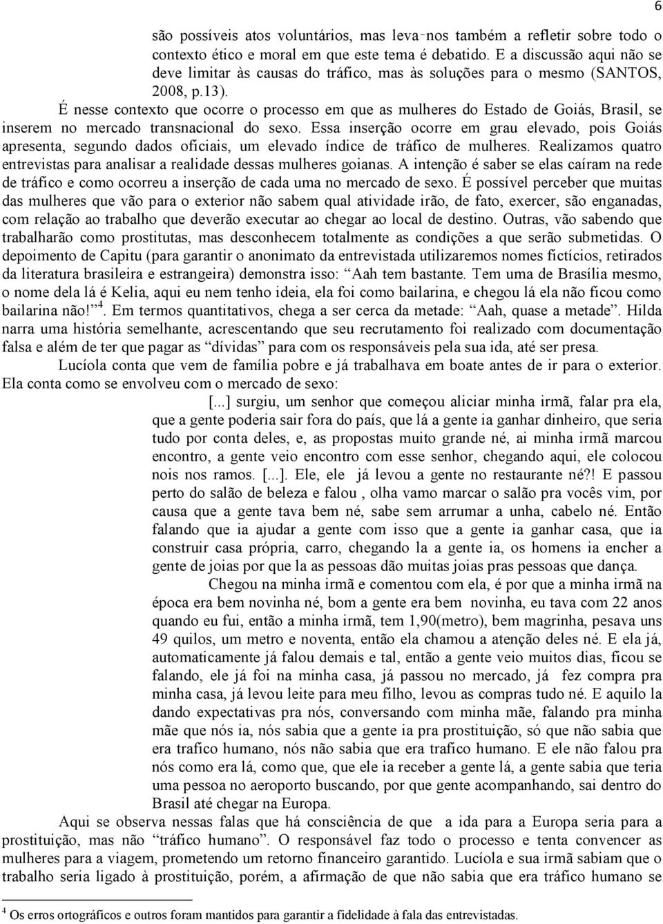 É nesse contexto que ocorre o processo em que as mulheres do Estado de Goiás, Brasil, se inserem no mercado transnacional do sexo.