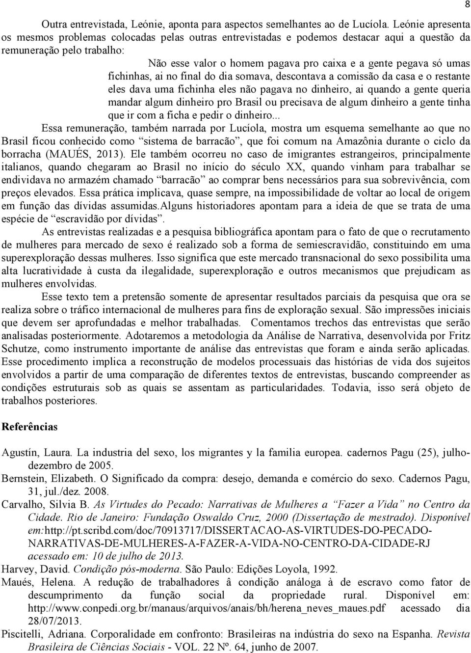 umas fichinhas, ai no final do dia somava, descontava a comissão da casa e o restante eles dava uma fichinha eles não pagava no dinheiro, ai quando a gente queria mandar algum dinheiro pro Brasil ou