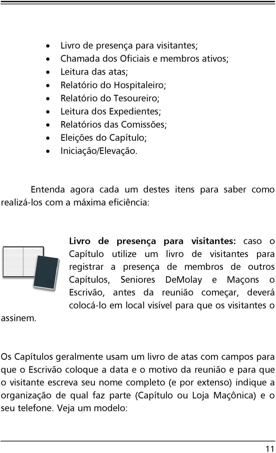 Livro de presença para visitantes: caso o Capítulo utilize um livro de visitantes para registrar a presença de membros de outros Capítulos, Seniores DeMolay e Maçons o Escrivão, antes da reunião