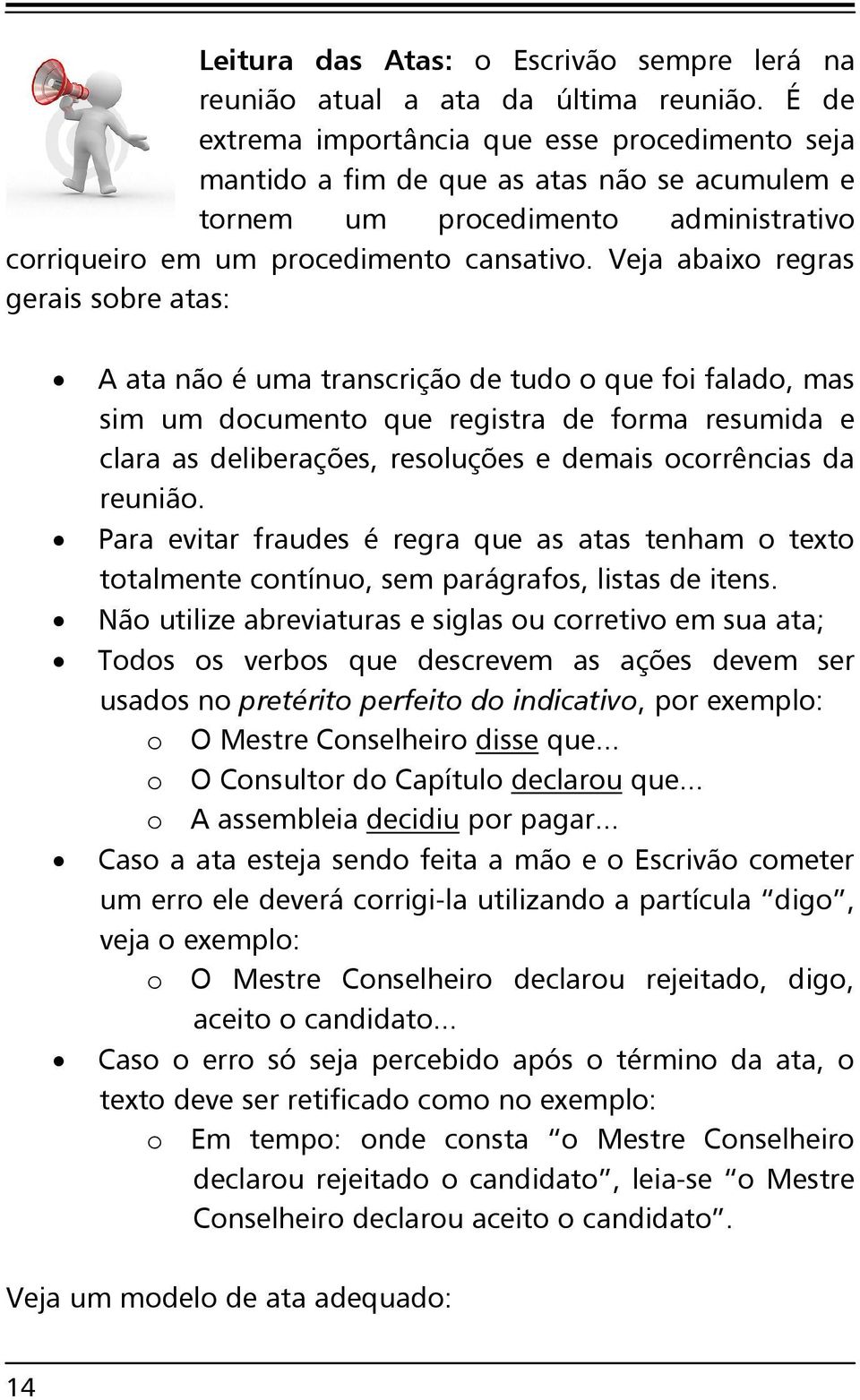 Veja abaixo regras gerais sobre atas: A ata não é uma transcrição de tudo o que foi falado, mas sim um documento que registra de forma resumida e clara as deliberações, resoluções e demais