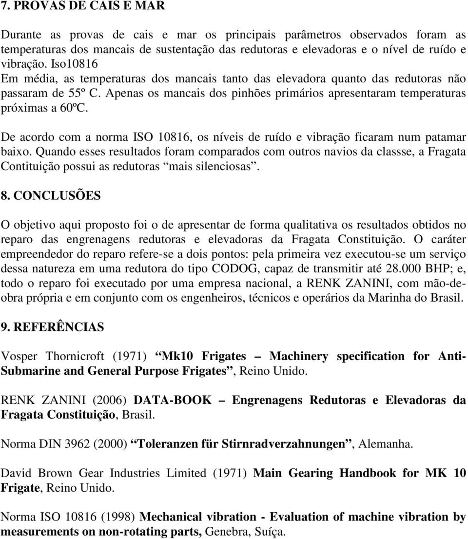 De acordo com a norma ISO 10816, os níveis de ruído e vibração ficaram num patamar baixo.