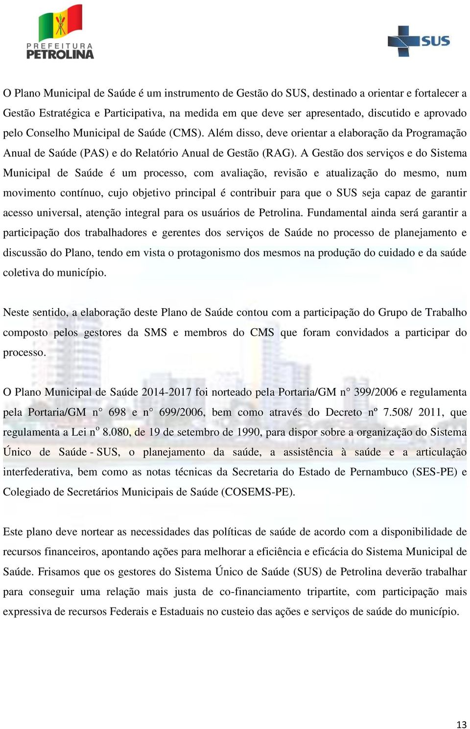 A Gestão dos serviços e do Sistema Municipal de Saúde é um processo, com avaliação, revisão e atualização do mesmo, num movimento contínuo, cujo objetivo principal é contribuir para que o SUS seja