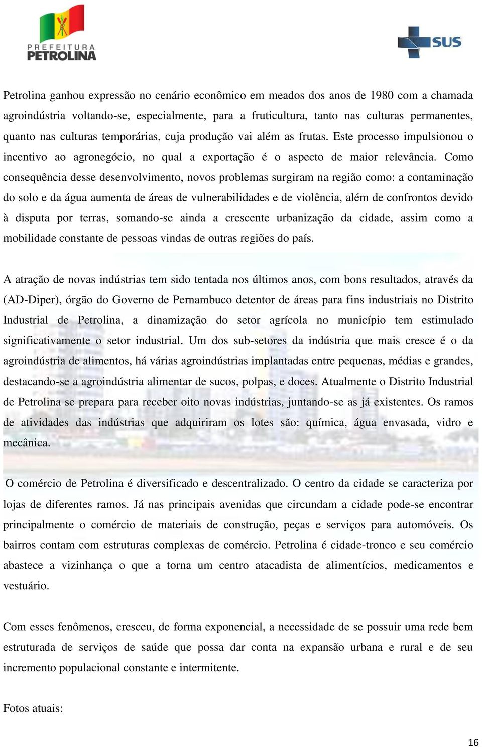 Como consequência desse desenvolvimento, novos problemas surgiram na região como: a contaminação do solo e da água aumenta de áreas de vulnerabilidades e de violência, além de confrontos devido à