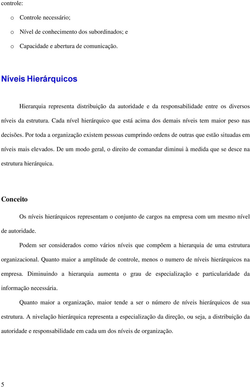 Cada nível hierárquico que está acima dos demais níveis tem maior peso nas decisões. Por toda a organização existem pessoas cumprindo ordens de outras que estão situadas em níveis mais elevados.