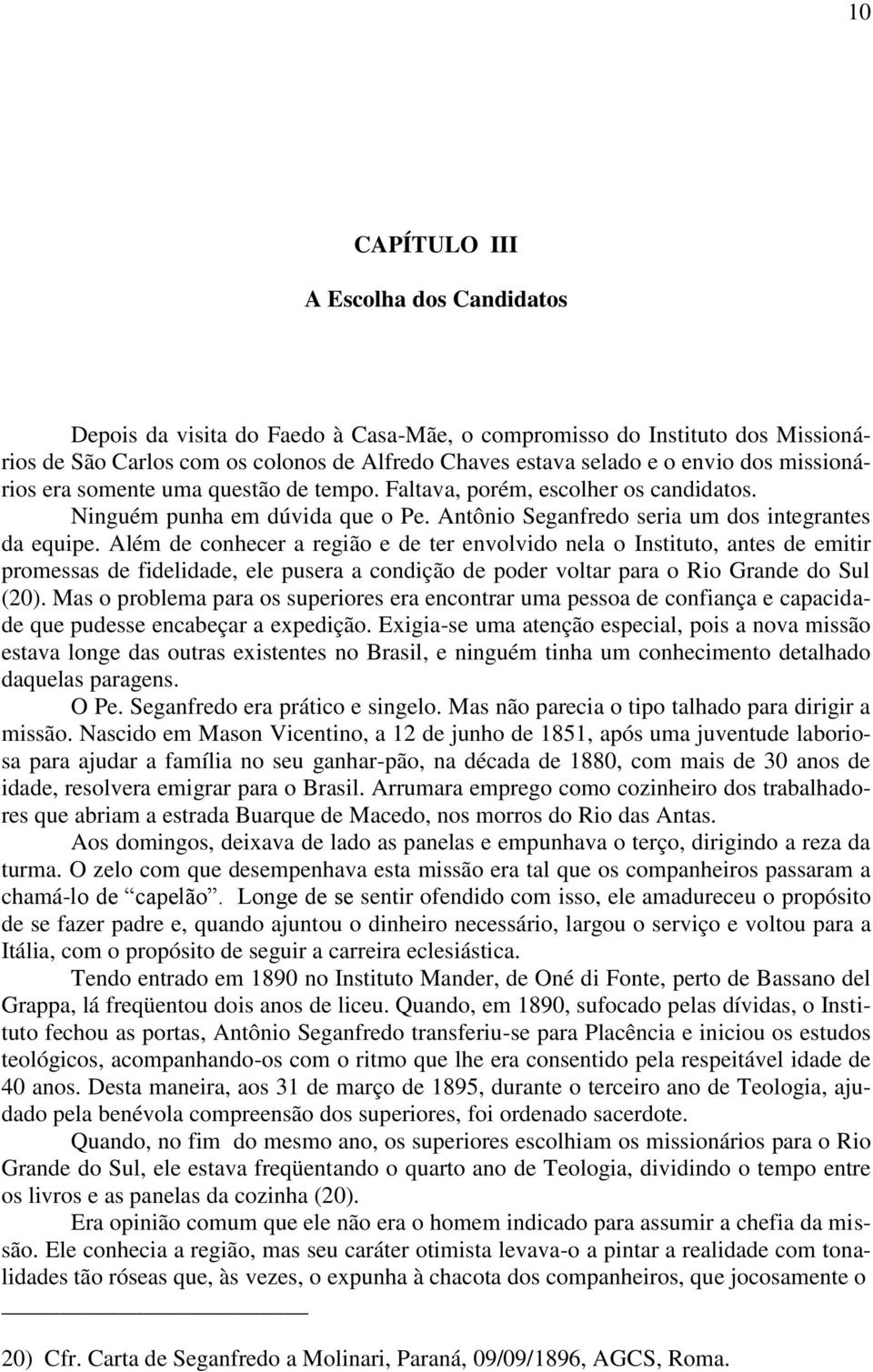 Além de conhecer a região e de ter envolvido nela o Instituto, antes de emitir promessas de fidelidade, ele pusera a condição de poder voltar para o Rio Grande do Sul (20).