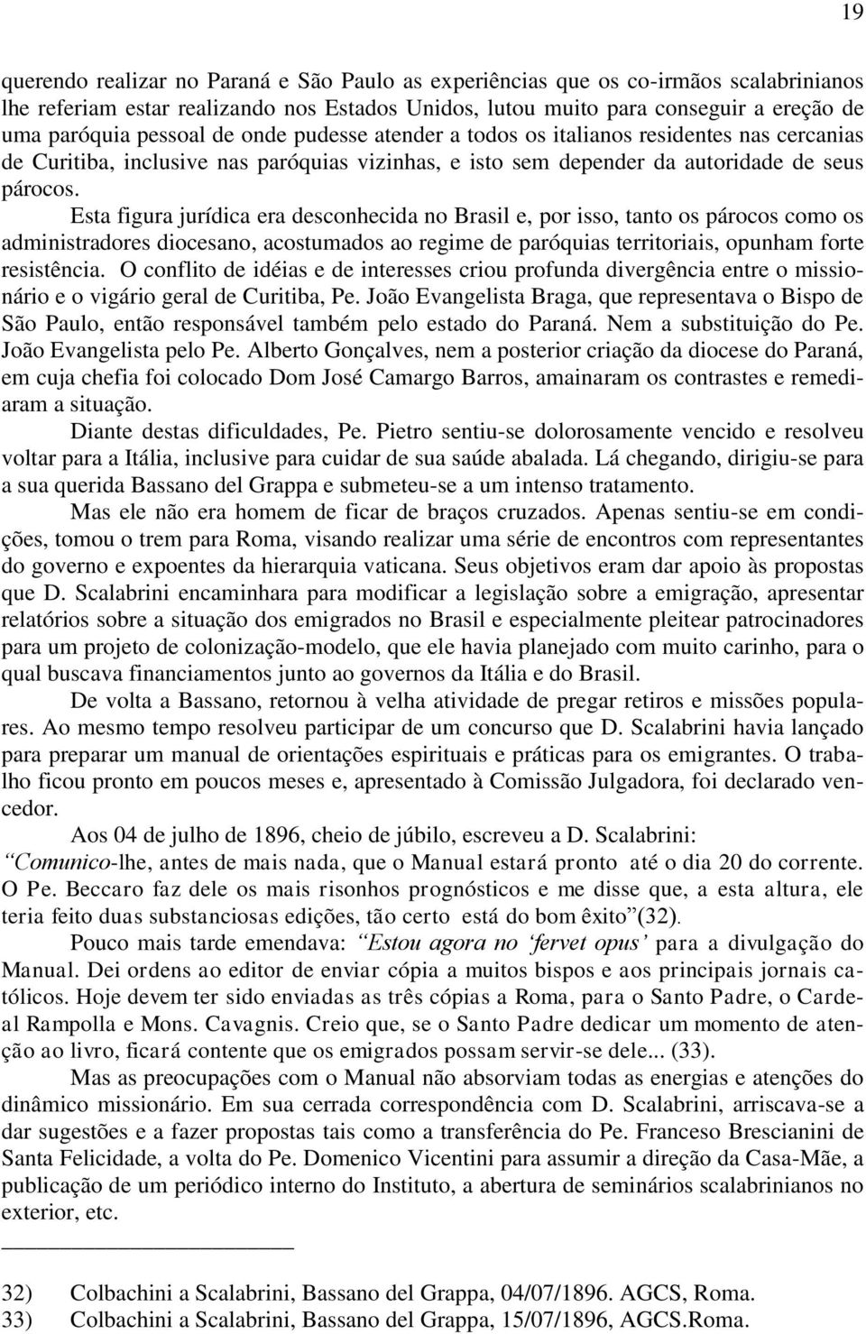 Esta figura jurídica era desconhecida no Brasil e, por isso, tanto os párocos como os administradores diocesano, acostumados ao regime de paróquias territoriais, opunham forte resistência.