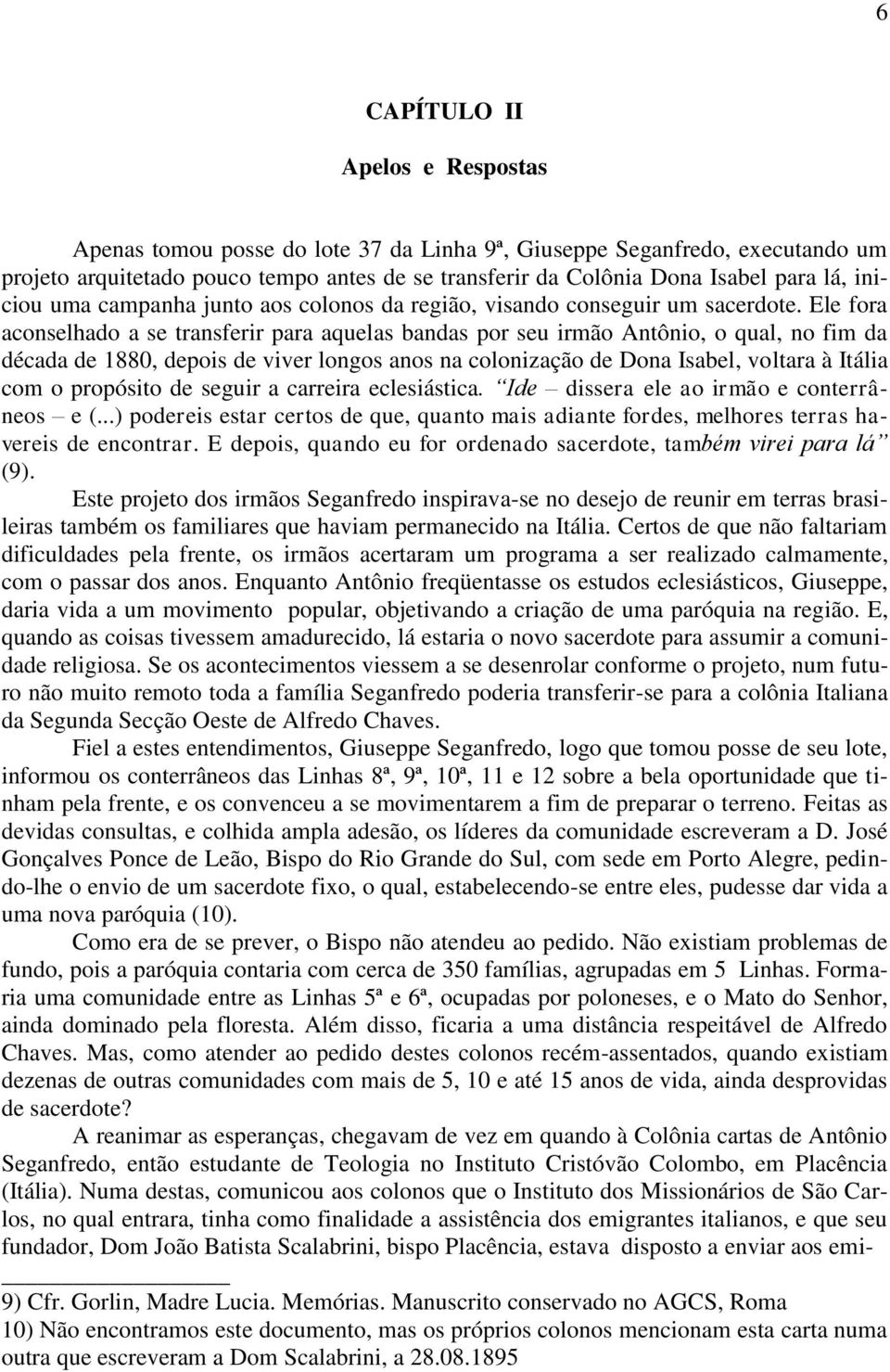 Ele fora aconselhado a se transferir para aquelas bandas por seu irmão Antônio, o qual, no fim da década de 1880, depois de viver longos anos na colonização de Dona Isabel, voltara à Itália com o