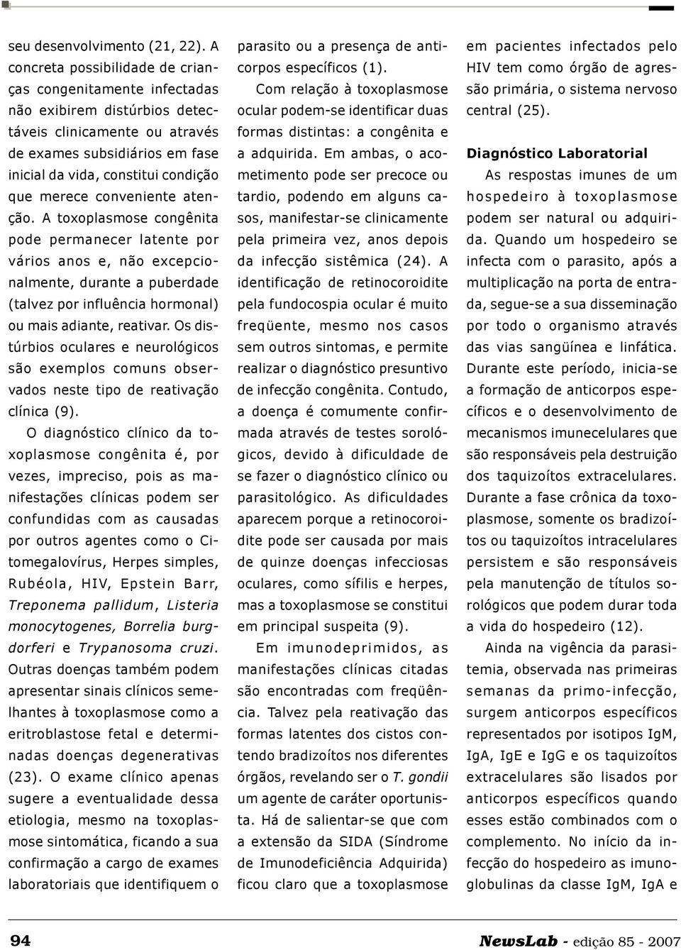 merece conveniente atenção. A toxoplasmose congênita pode permanecer latente por vários anos e, não excepcionalmente, durante a puberdade (talvez por influência hormonal) ou mais adiante, reativar.