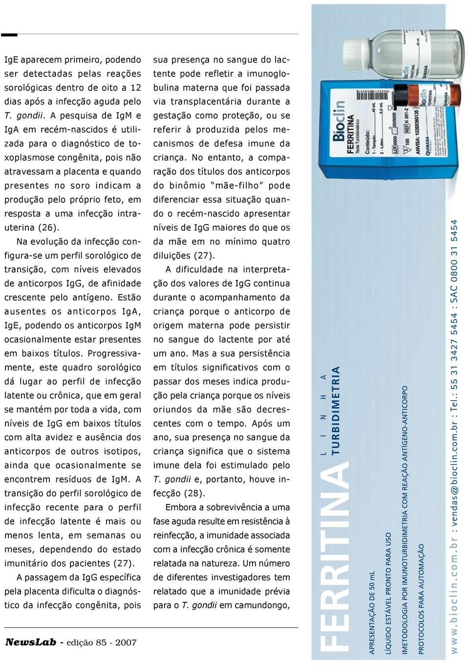 resposta a uma infecção intrauterina (26). Na evolução da infecção configura-se um perfil sorológico de transição, com níveis elevados de anticorpos IgG, de afinidade crescente pelo antígeno.