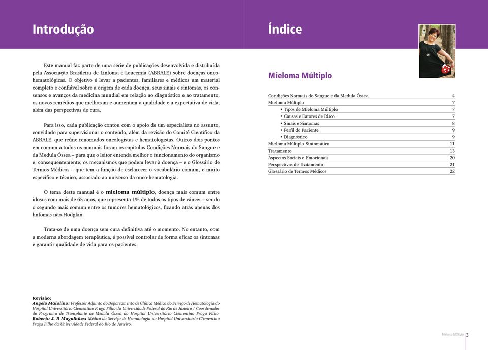 diagnóstico e ao tratamento, os novos remédios que melhoram e aumentam a qualidade e a expectativa de vida, além das perspectivas de cura.