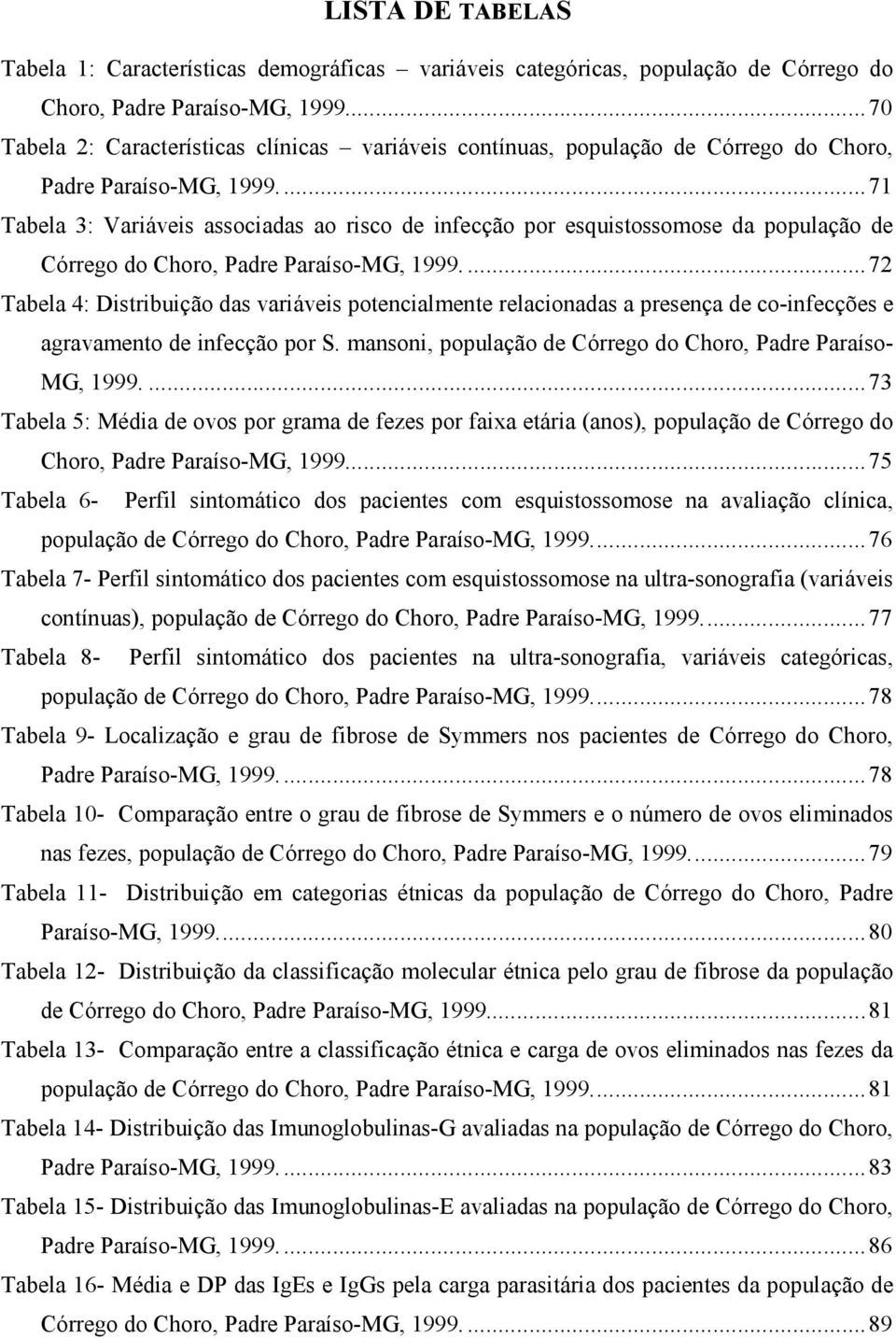 ...71 Tabela 3: Variáveis associadas ao risco de infecção por esquistossomose da população de Córrego do Choro, Padre Paraíso-MG, 1999.