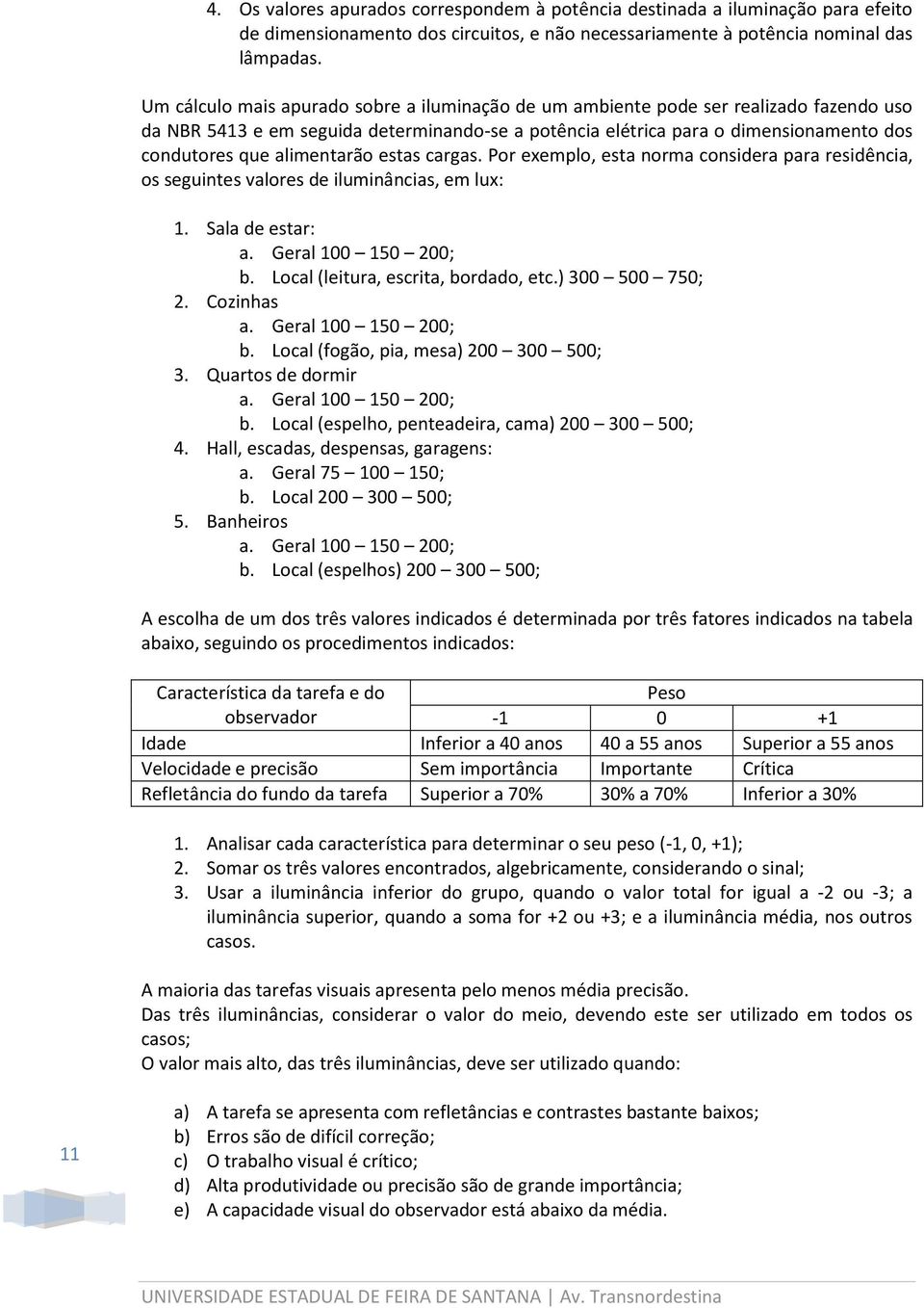 alimentarão estas cargas. Por exemplo, esta norma considera para residência, os seguintes valores de iluminâncias, em lux: 1. Sala de estar: a. Geral 100 150 200; b.