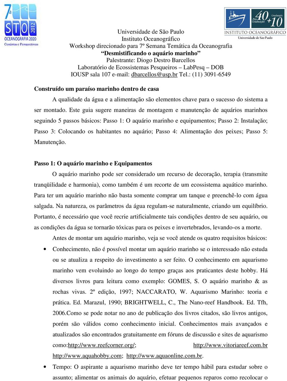 : (11) 3091-6549 Construído um paraíso marinho dentro de casa A qualidade da água e a alimentação são elementos chave para o sucesso do sistema a ser montado.