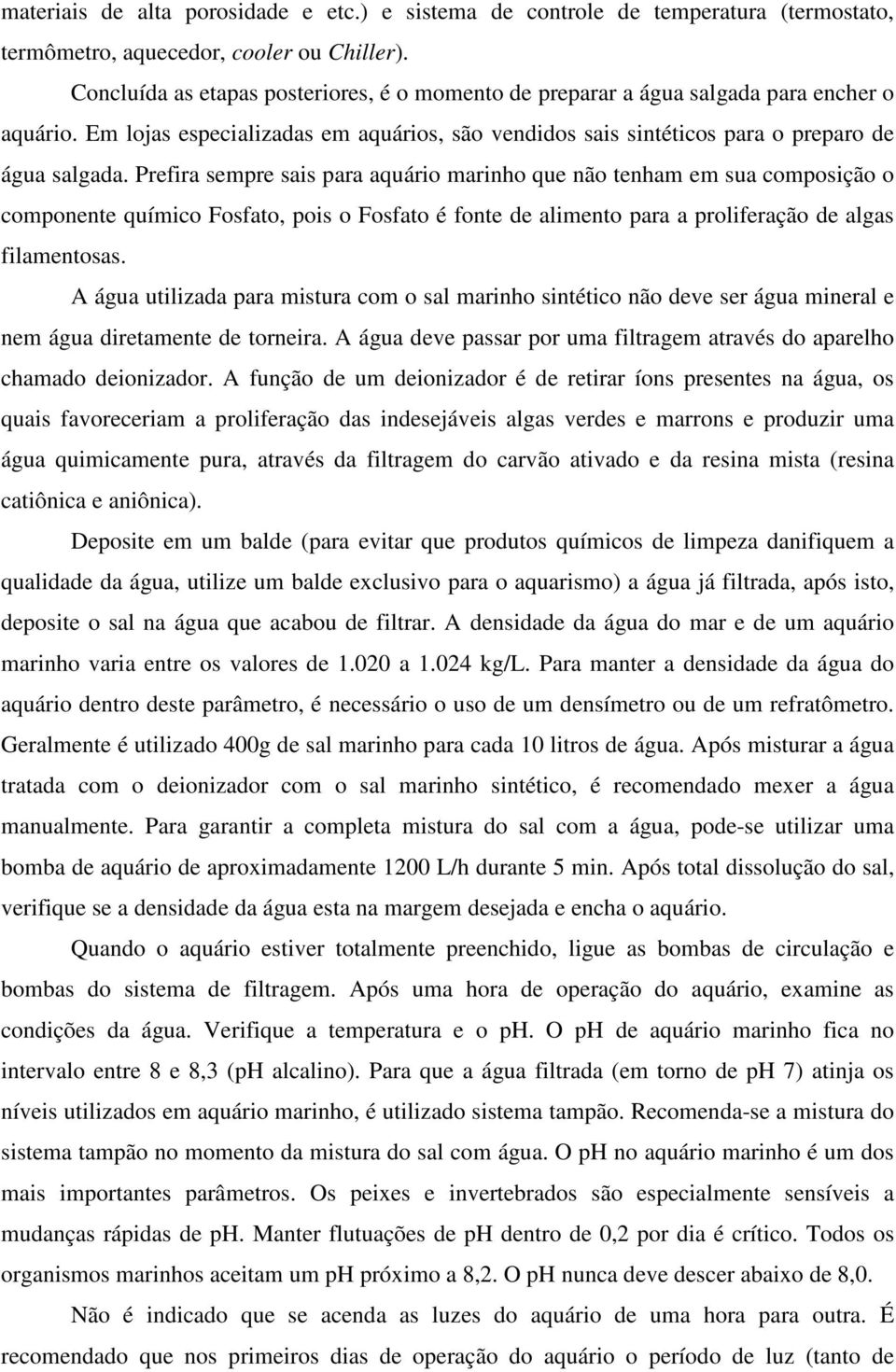 Prefira sempre sais para aquário marinho que não tenham em sua composição o componente químico Fosfato, pois o Fosfato é fonte de alimento para a proliferação de algas filamentosas.