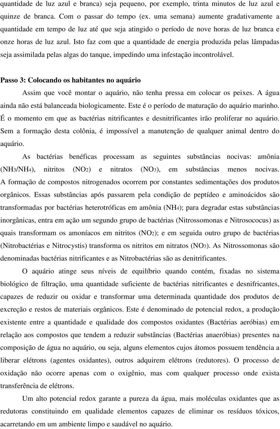 Isto faz com que a quantidade de energia produzida pelas lâmpadas seja assimilada pelas algas do tanque, impedindo uma infestação incontrolável.