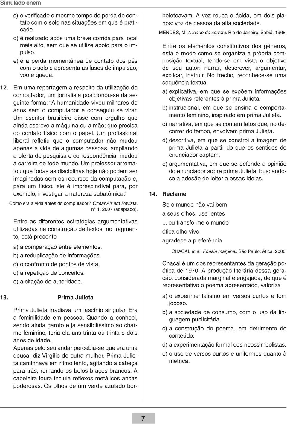 Em uma reportagem a respeito da utilização do computador, um jornalista posicionou-se da seguinte forma: A humanidade viveu milhares de anos sem o computador e conseguiu se virar.