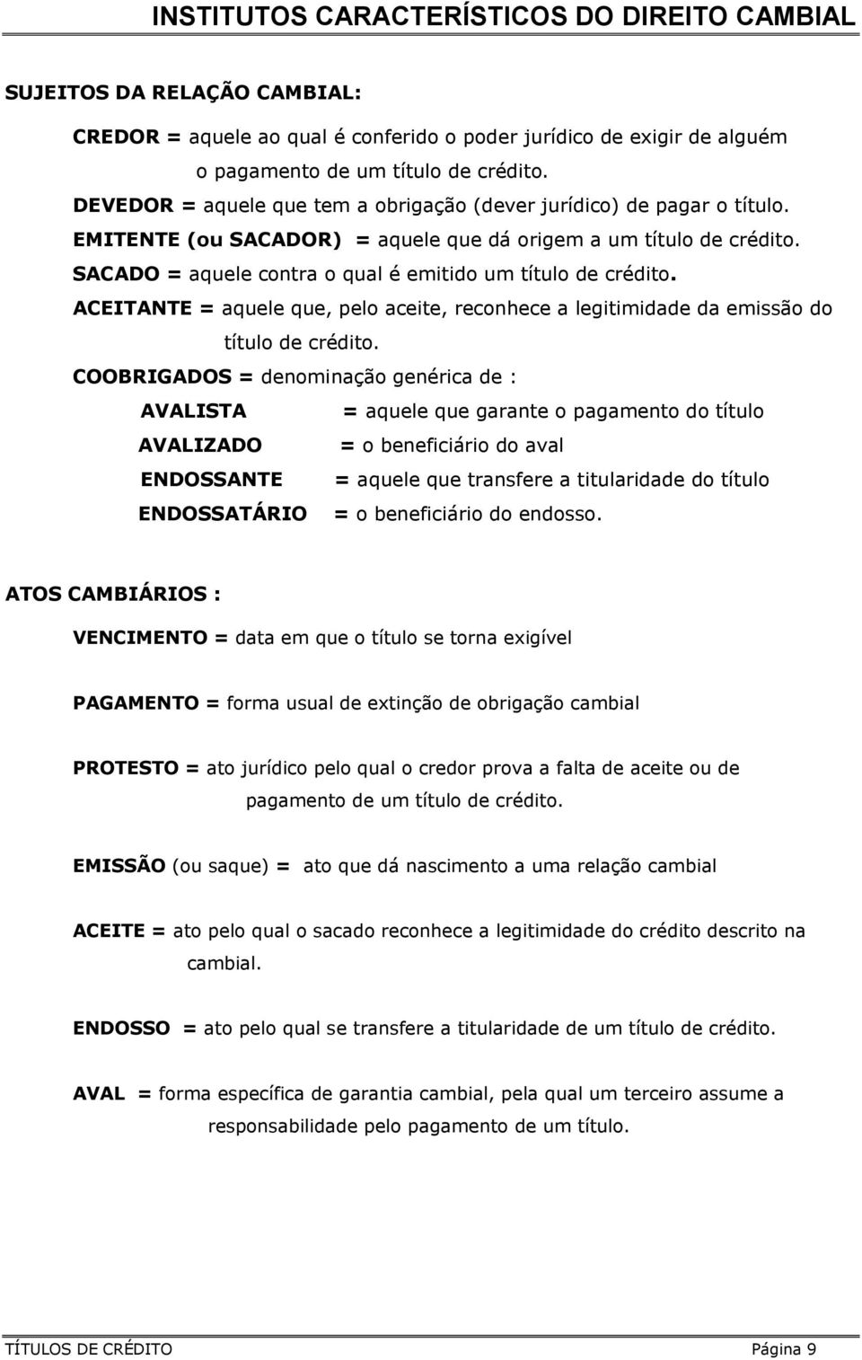 SACADO = aquele contra o qual é emitido um título de crédito. ACEITANTE = aquele que, pelo aceite, reconhece a legitimidade da emissão do título de crédito.