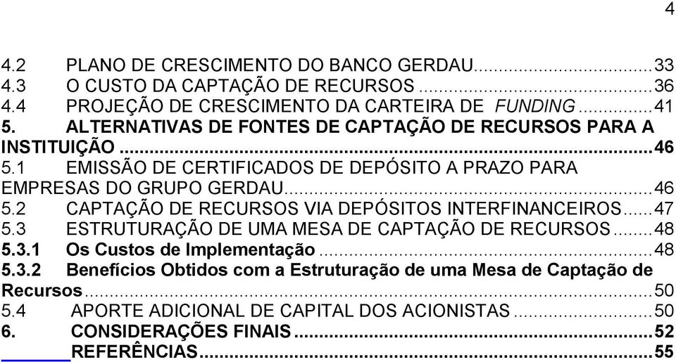 ..47 5.3 ESTRUTURAÇÃO DE UMA MESA DE CAPTAÇÃO DE RECURSOS...48 5.3.1 Os Custos de Implementação...48 5.3.2 Benefícios Obtidos com a Estruturação de uma Mesa de Captação de Recursos.