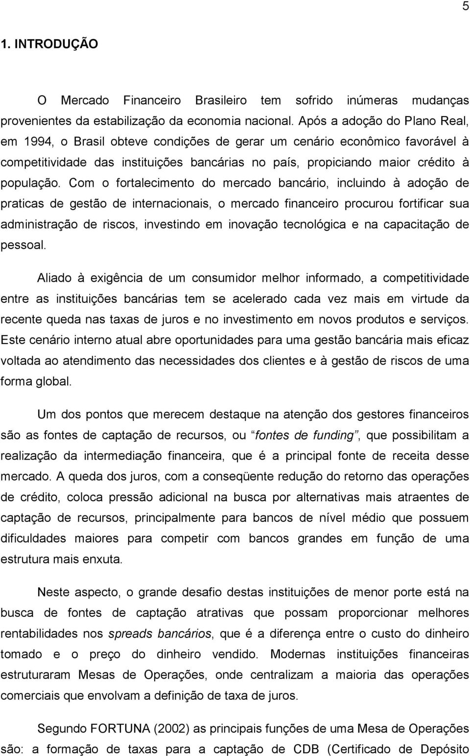 Com o fortalecimento do mercado bancário, incluindo à adoção de praticas de gestão de internacionais, o mercado financeiro procurou fortificar sua administração de riscos, investindo em inovação