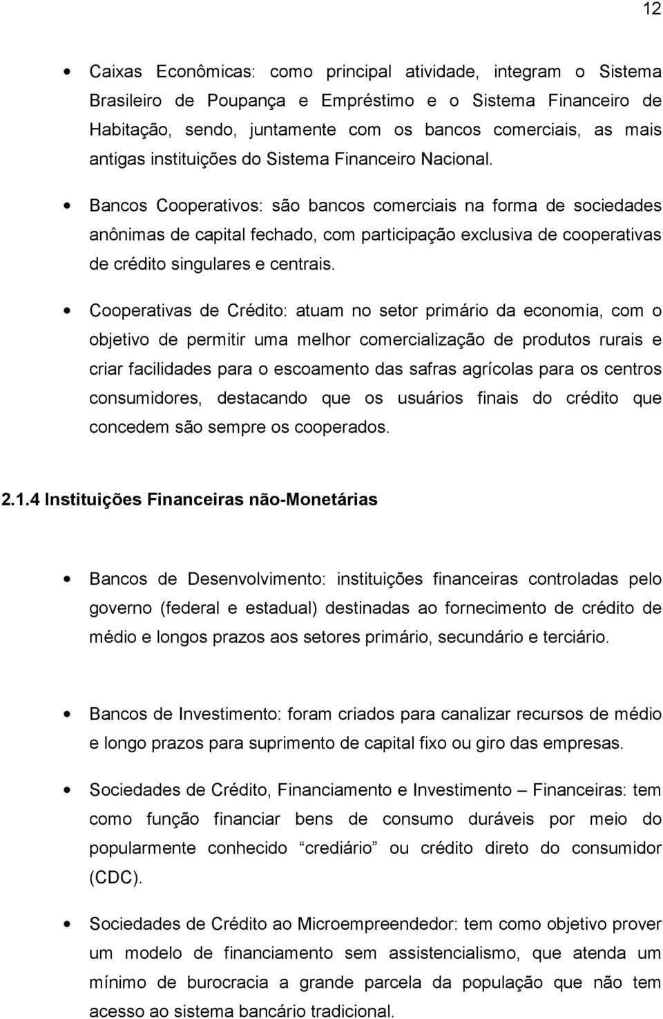 Bancos Cooperativos: são bancos comerciais na forma de sociedades anônimas de capital fechado, com participação exclusiva de cooperativas de crédito singulares e centrais.