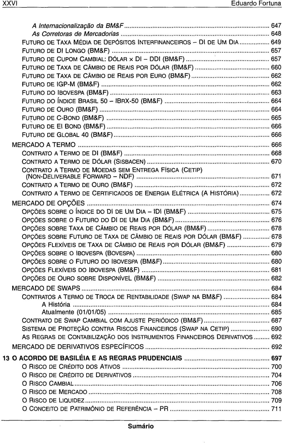 (BM&F) 663 FUTURO DO ÍNDICE BRASIL 50 - IBRX-50 (BM&F), 664 FUTURO DE OURO (BM&F) 664 FUTURO DE C-BOND (BM&F) 665 FUTURO DE El BOND (BM&F) 666 FUTURO DE GLOBAL 40 (BM&F) 666 MERCADO A TERMO 666
