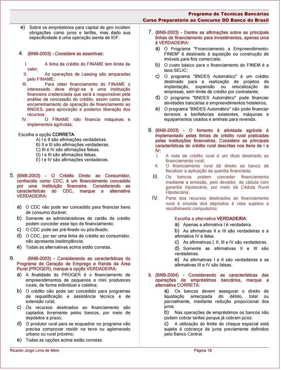 Para obter financiamento do FINAME o interessado deve dirigir-se a uma instituição financeira credenciada que será a responsável pela análise da concessão do crédito, assim como pelo encaminhamento